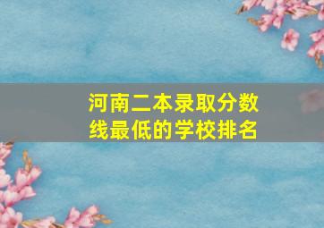 河南二本录取分数线最低的学校排名