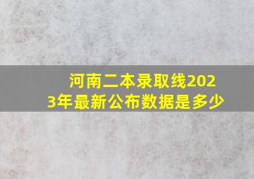 河南二本录取线2023年最新公布数据是多少