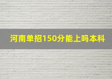 河南单招150分能上吗本科