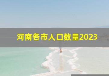 河南各市人口数量2023