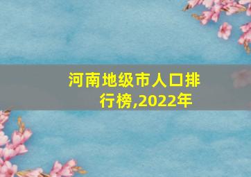 河南地级市人口排行榜,2022年