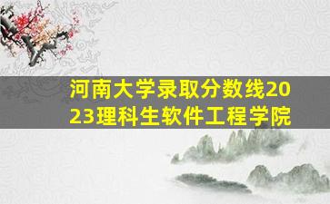 河南大学录取分数线2023理科生软件工程学院