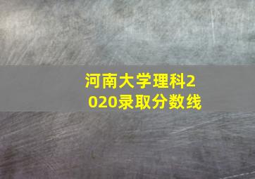 河南大学理科2020录取分数线