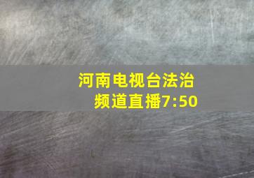 河南电视台法治频道直播7:50