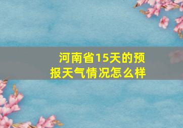 河南省15天的预报天气情况怎么样