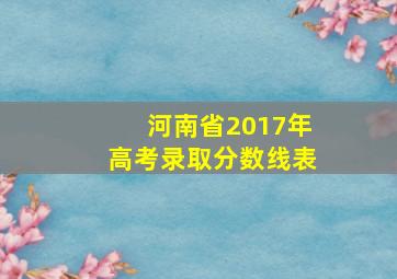 河南省2017年高考录取分数线表