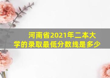 河南省2021年二本大学的录取最低分数线是多少