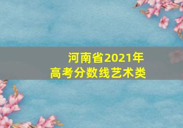 河南省2021年高考分数线艺术类