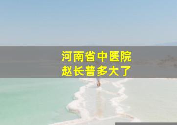 河南省中医院赵长普多大了