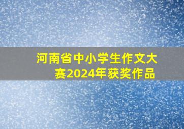 河南省中小学生作文大赛2024年获奖作品