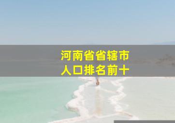 河南省省辖市人口排名前十