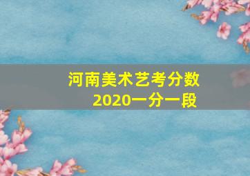 河南美术艺考分数2020一分一段