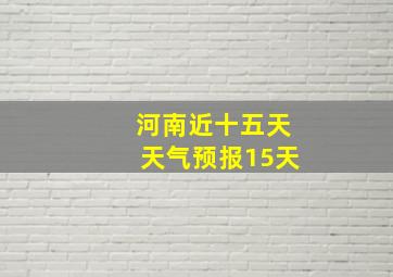 河南近十五天天气预报15天