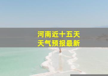 河南近十五天天气预报最新