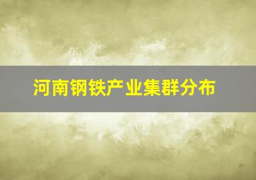 河南钢铁产业集群分布