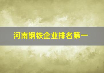 河南钢铁企业排名第一