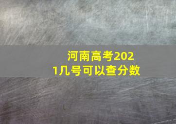 河南高考2021几号可以查分数