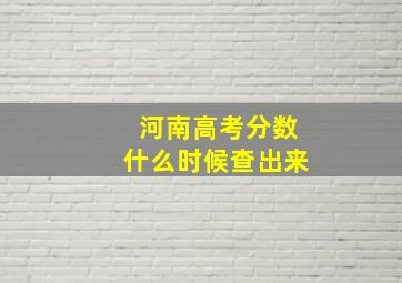 河南高考分数什么时候查出来