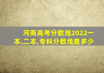 河南高考分数线2022一本,二本,专科分数线是多少