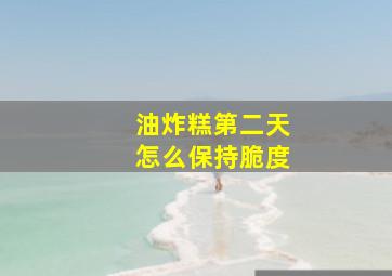 油炸糕第二天怎么保持脆度