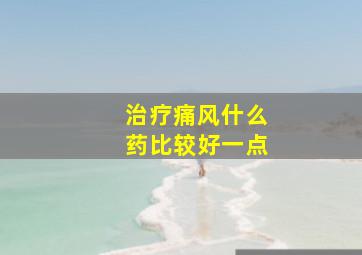 治疗痛风什么药比较好一点