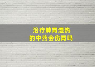 治疗脾胃湿热的中药会伤胃吗