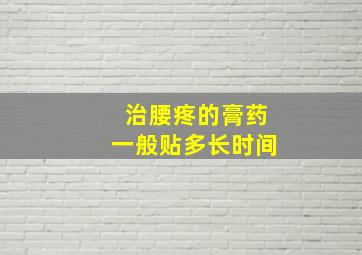 治腰疼的膏药一般贴多长时间