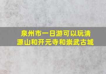 泉州市一日游可以玩清源山和开元寺和崇武古城