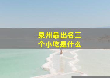 泉州最出名三个小吃是什么