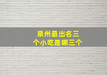 泉州最出名三个小吃是哪三个