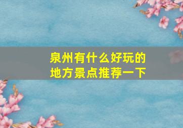 泉州有什么好玩的地方景点推荐一下