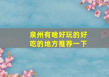 泉州有啥好玩的好吃的地方推荐一下