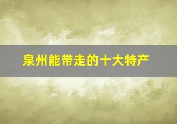 泉州能带走的十大特产