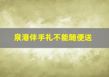 泉港伴手礼不能随便送