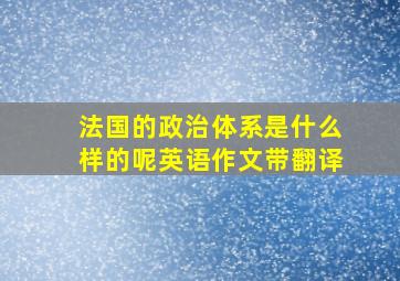 法国的政治体系是什么样的呢英语作文带翻译