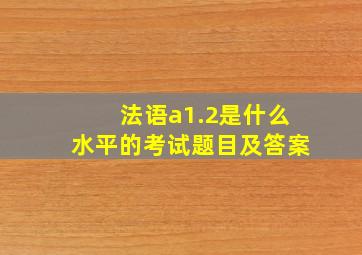 法语a1.2是什么水平的考试题目及答案