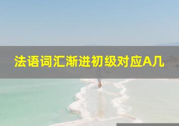 法语词汇渐进初级对应A几