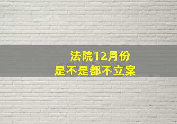 法院12月份是不是都不立案