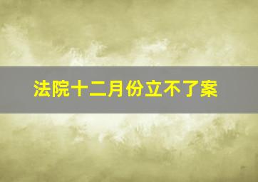 法院十二月份立不了案