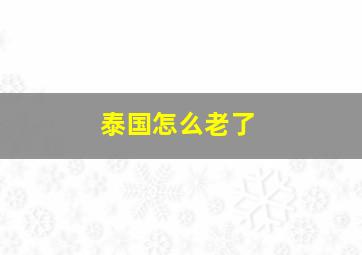 泰国怎么老了