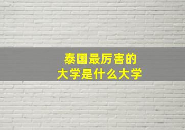 泰国最厉害的大学是什么大学