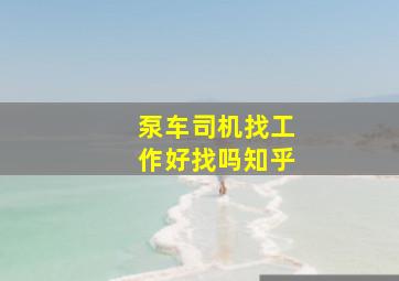 泵车司机找工作好找吗知乎