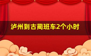 泸州到古蔺班车2个小时