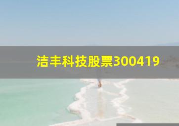 洁丰科技股票300419