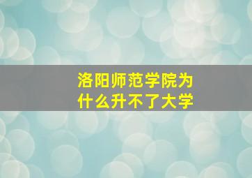 洛阳师范学院为什么升不了大学