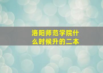 洛阳师范学院什么时候升的二本