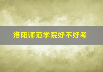 洛阳师范学院好不好考