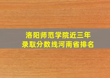 洛阳师范学院近三年录取分数线河南省排名