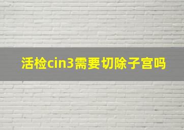 活检cin3需要切除子宫吗