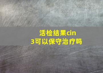 活检结果cin3可以保守治疗吗